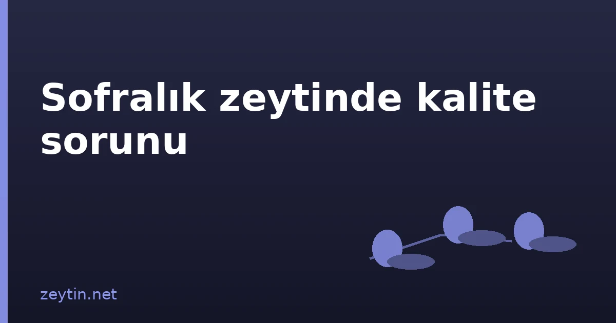 Sofralık zeytin sektörü: 461 kayıtlı, 8.000 kayıt dışı